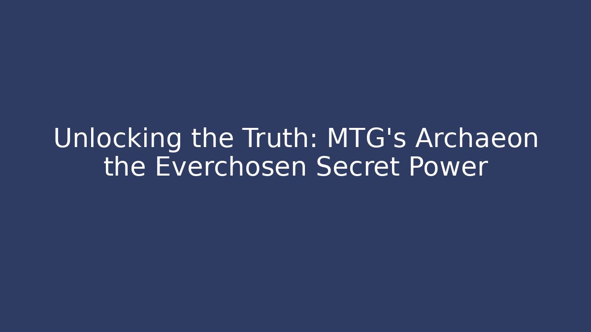 Unlocking the Truth: MTG's Archaeon the Everchosen Secret Power