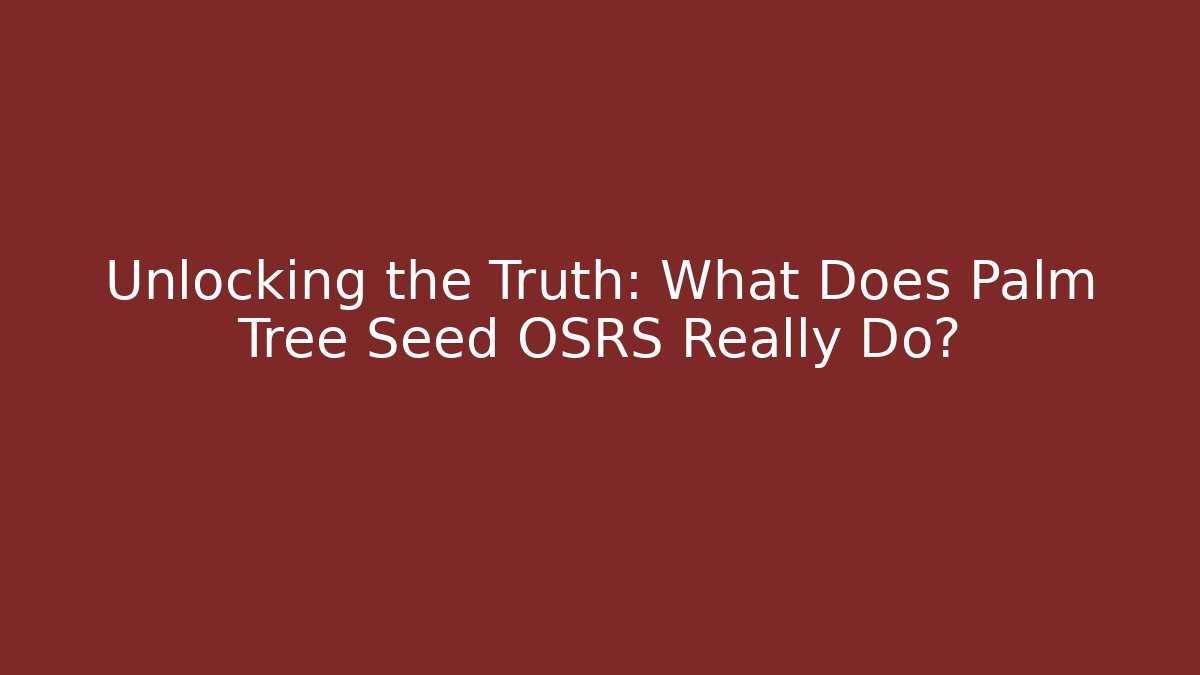 Unlocking the Truth: What Does Palm Tree Seed OSRS Really Do?