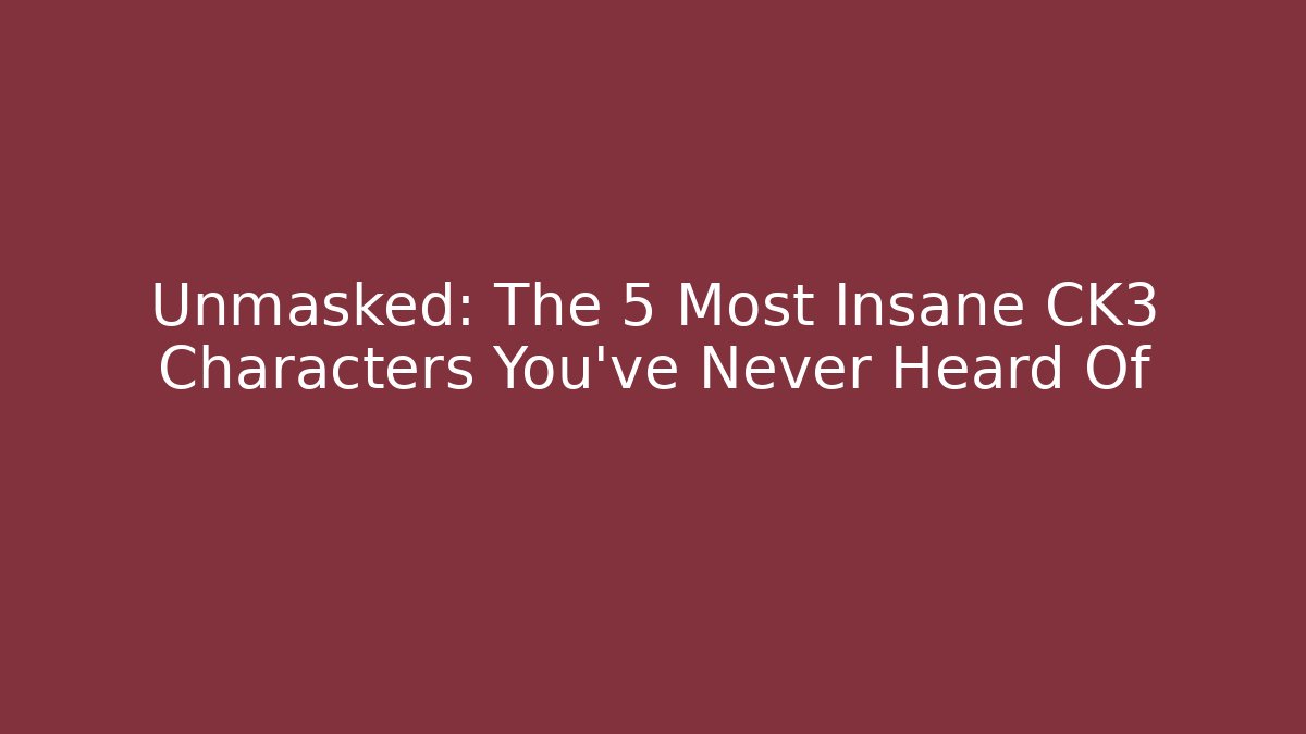 Unmasked: The 5 Most Insane CK3 Characters You've Never Heard Of