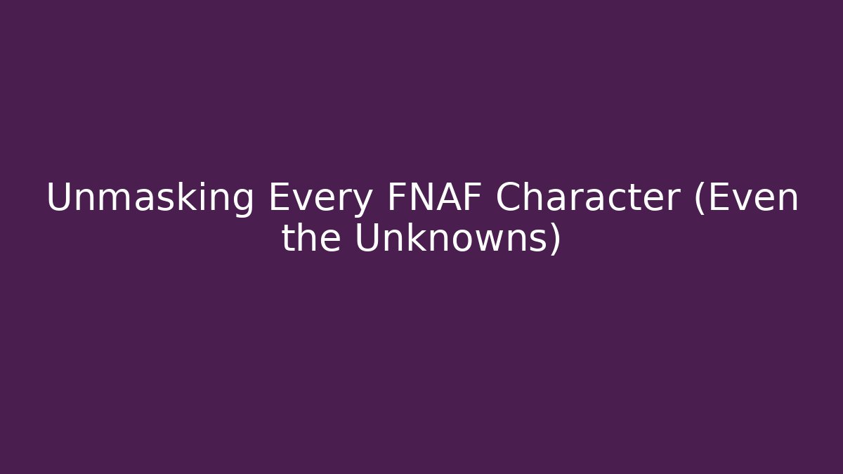 Unmasking Every FNAF Character (Even the Unknowns)