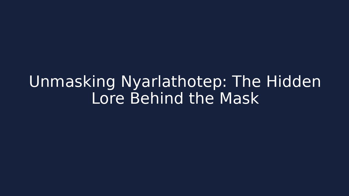Unmasking Nyarlathotep: The Hidden Lore Behind the Mask