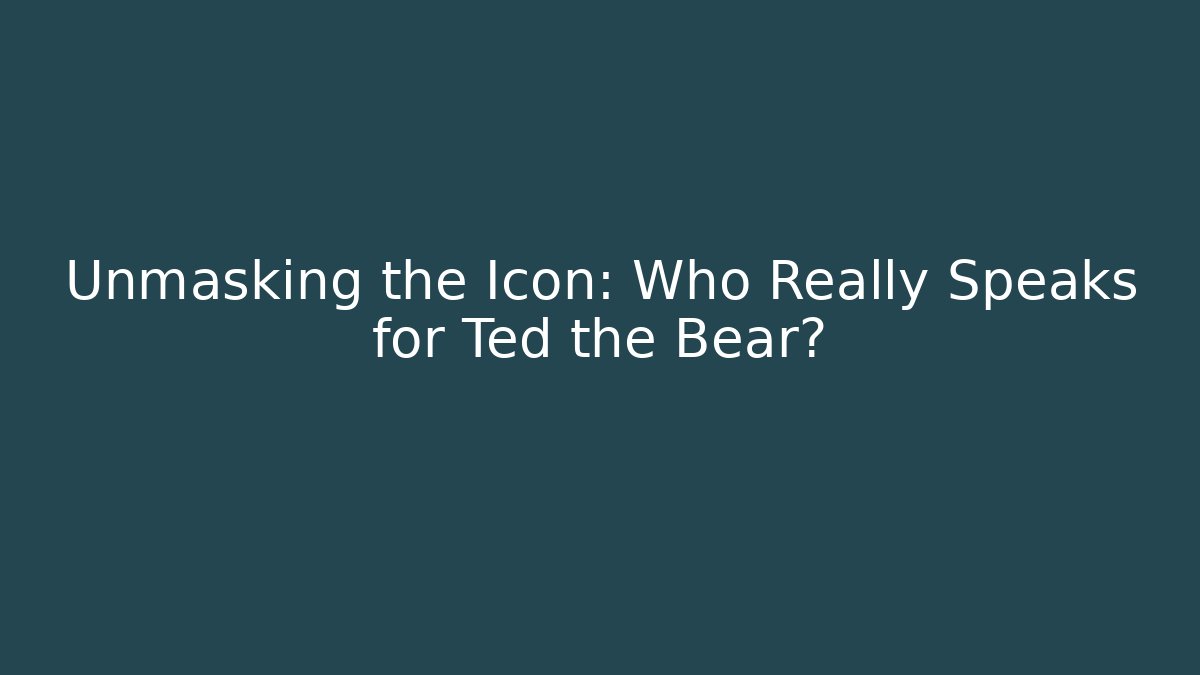 Unmasking the Icon: Who Really Speaks for Ted the Bear?