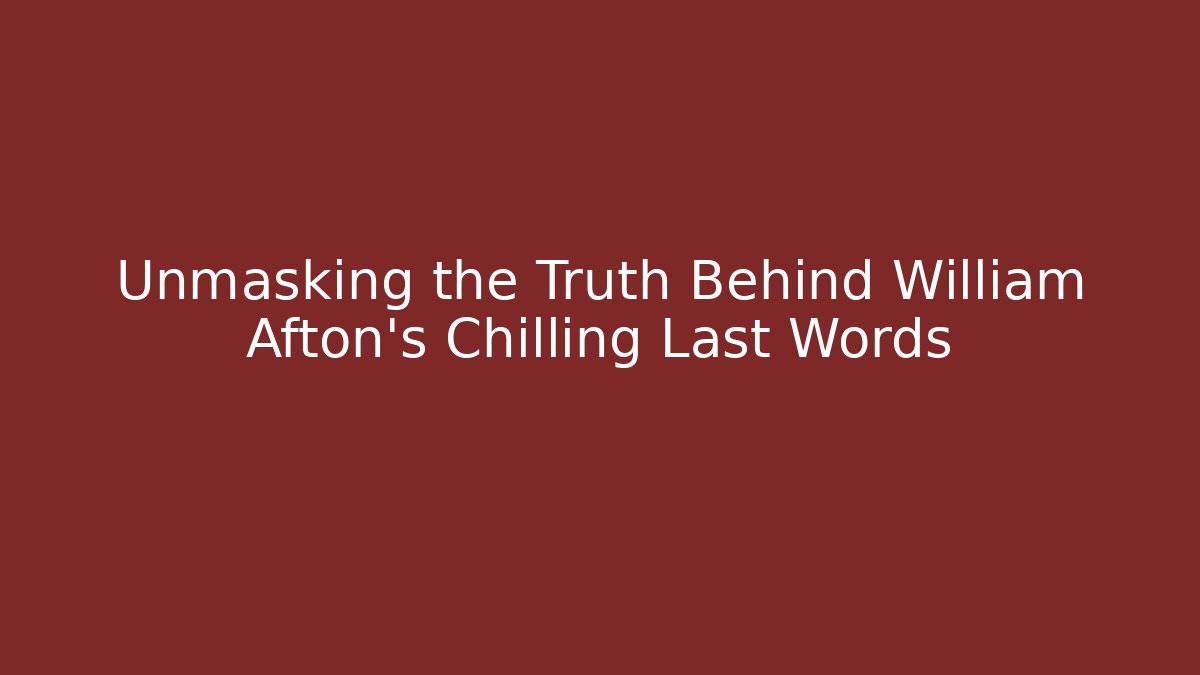 Unmasking the Truth Behind William Afton's Chilling Last Words