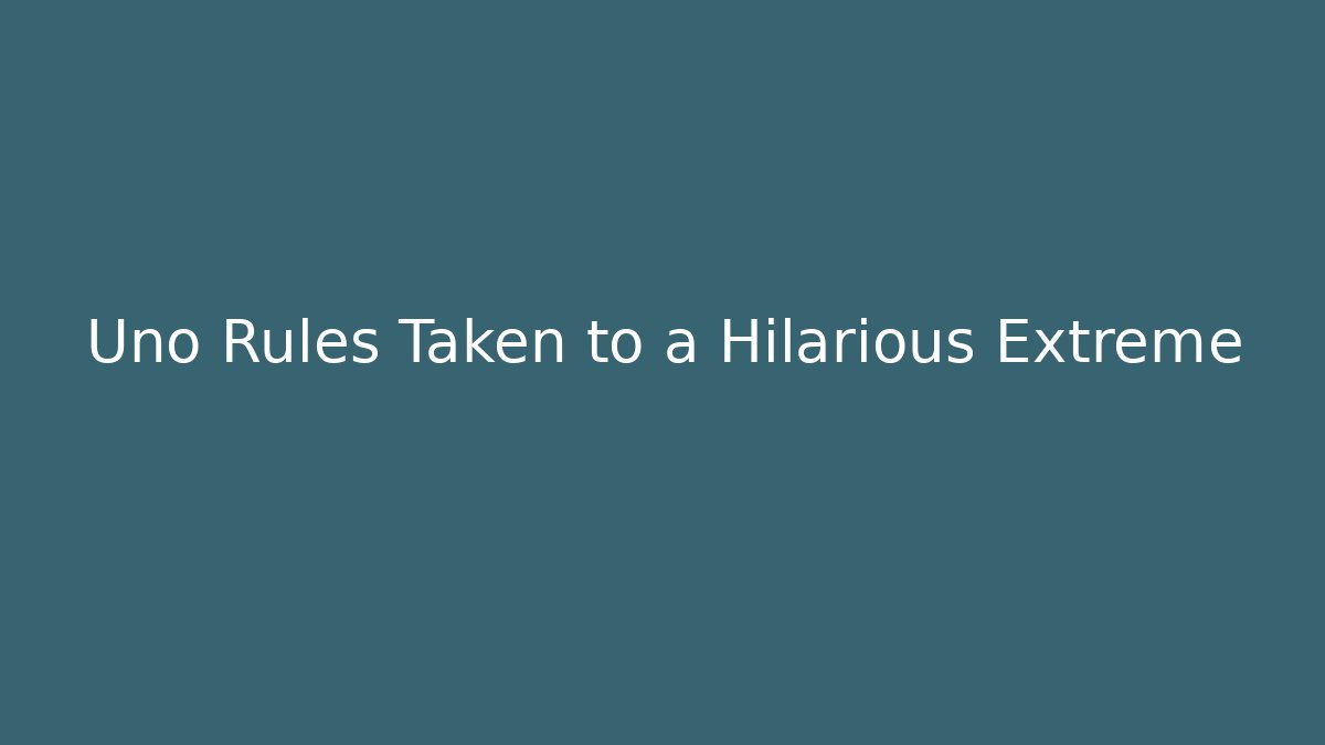 Uno Rules Taken to a Hilarious Extreme