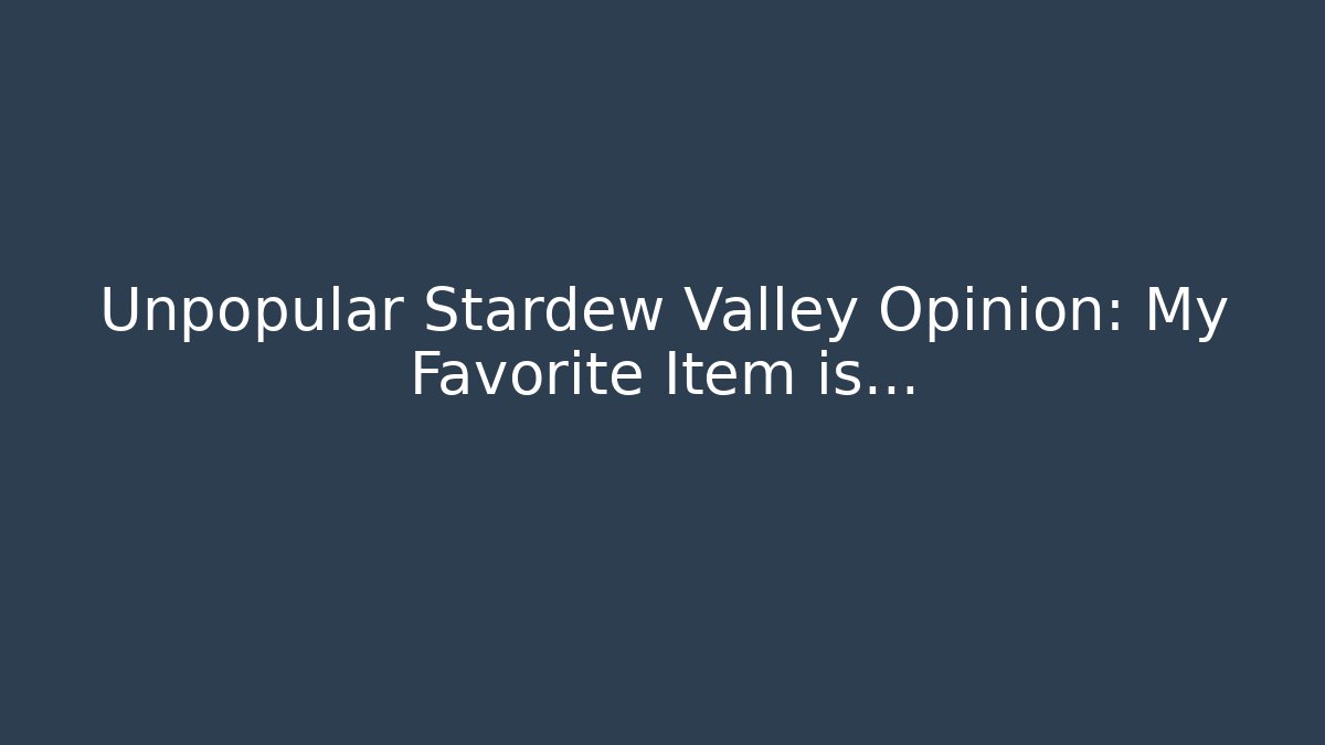 Unpopular Stardew Valley Opinion: My Favorite Item is…