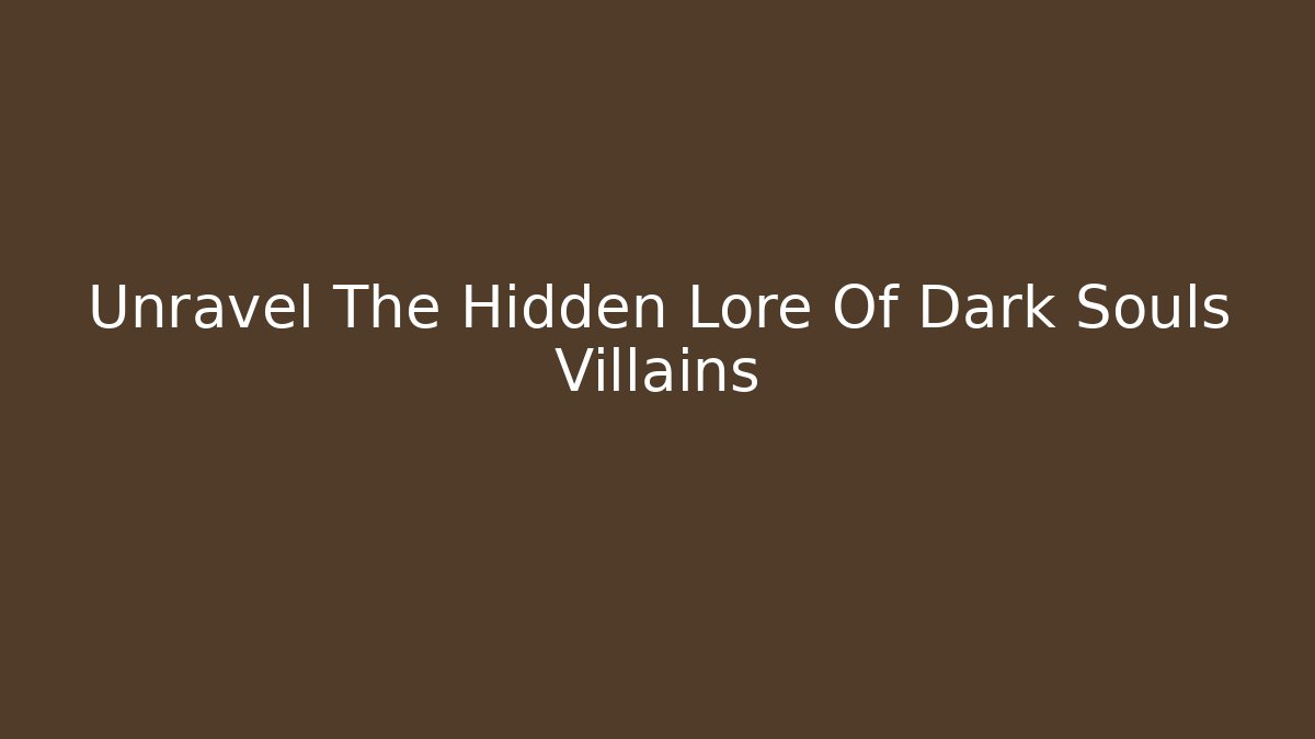 Unravel The Hidden Lore Of Dark Souls Villains