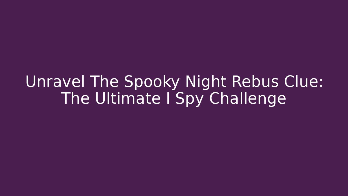 Unravel The Spooky Night Rebus Clue: The Ultimate I Spy Challenge