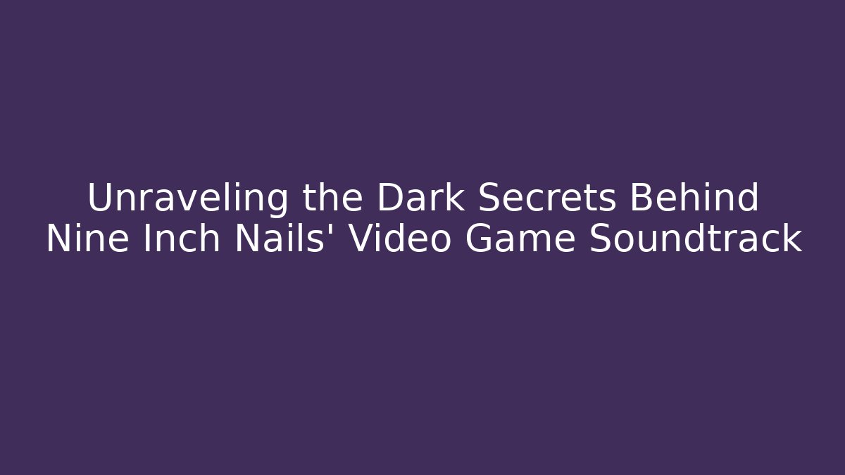 Unraveling the Dark Secrets Behind Nine Inch Nails' Video Game Soundtrack - Vintage E-Juice