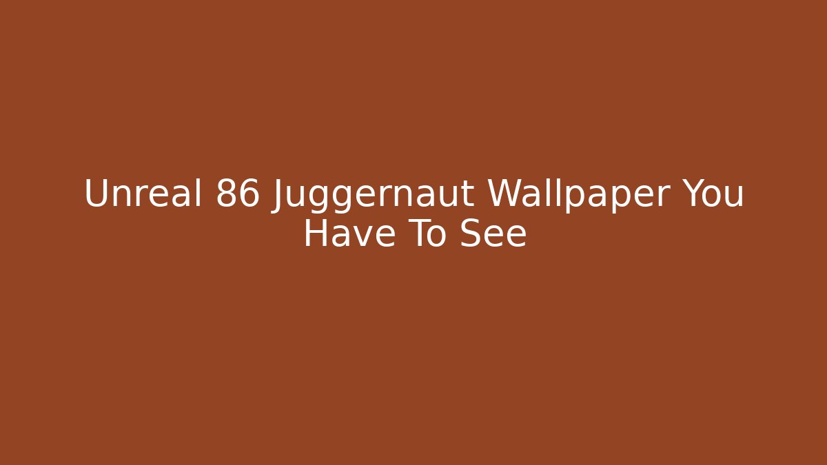 Unreal 86 Juggernaut Wallpaper You Have To See