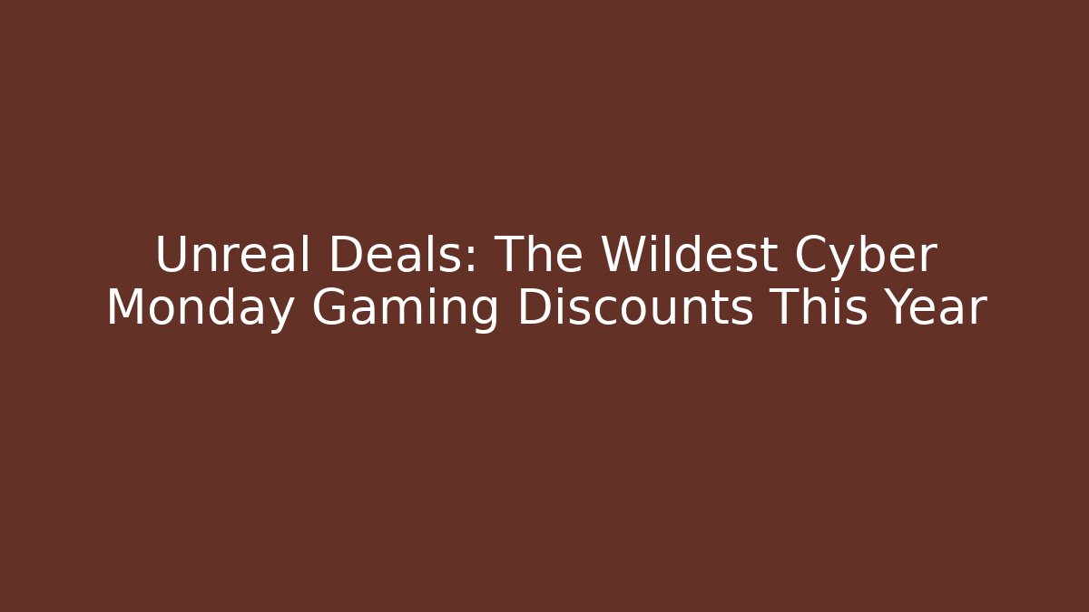 Unreal Deals: The Wildest Cyber Monday Gaming Discounts This Year