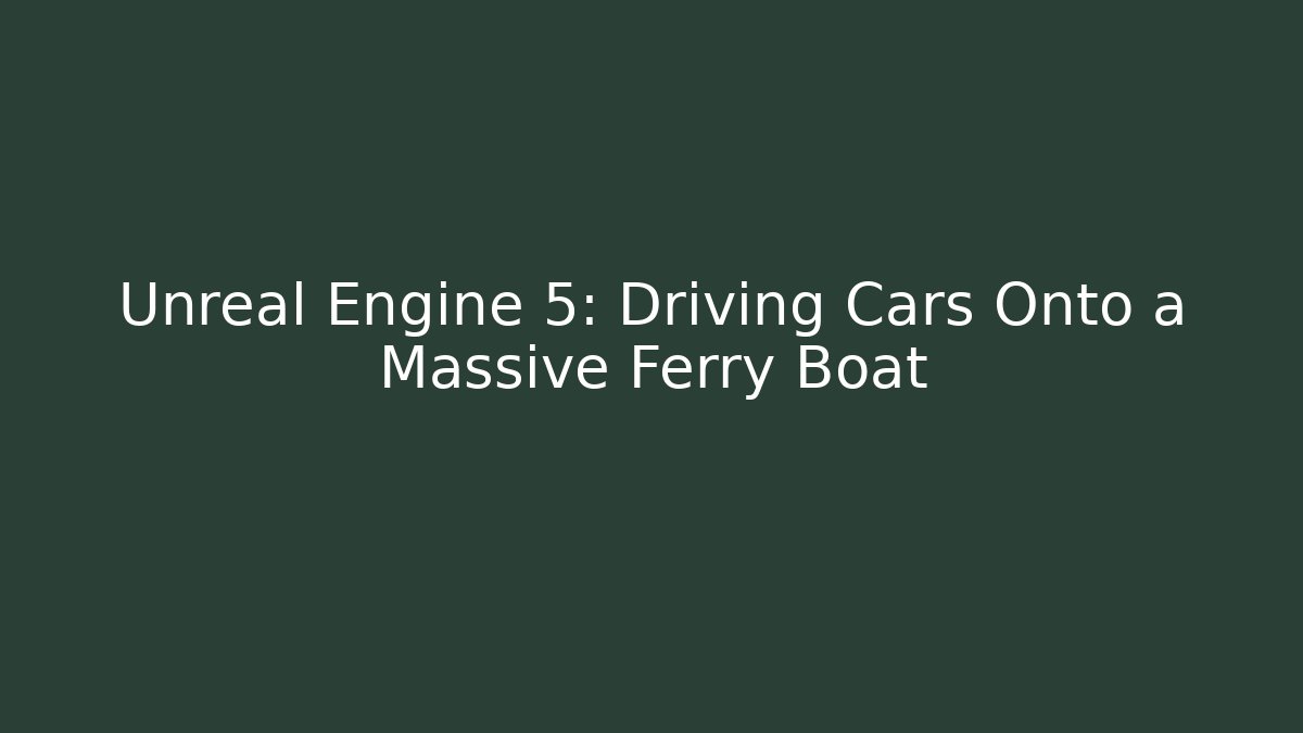 Unreal Engine 5: Driving Cars Onto a Massive Ferry Boat