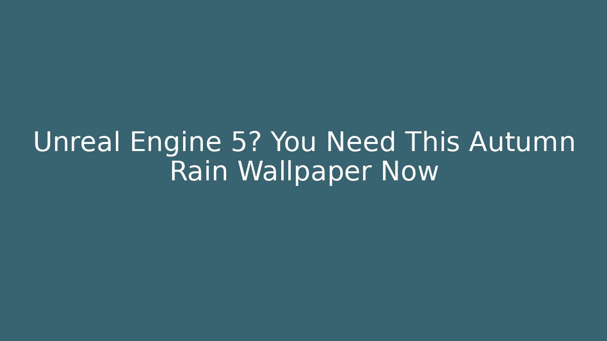 Unreal Engine 5? You Need This Autumn Rain Wallpaper Now