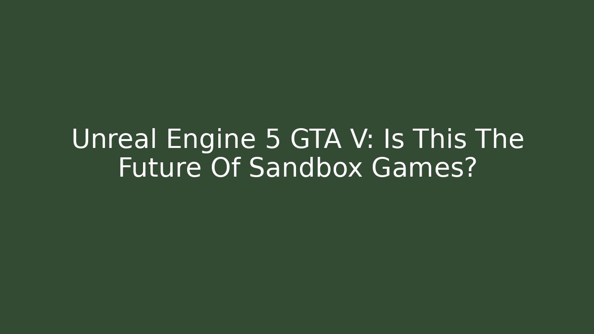Unreal Engine 5 GTA V: Is This The Future Of Sandbox Games?
