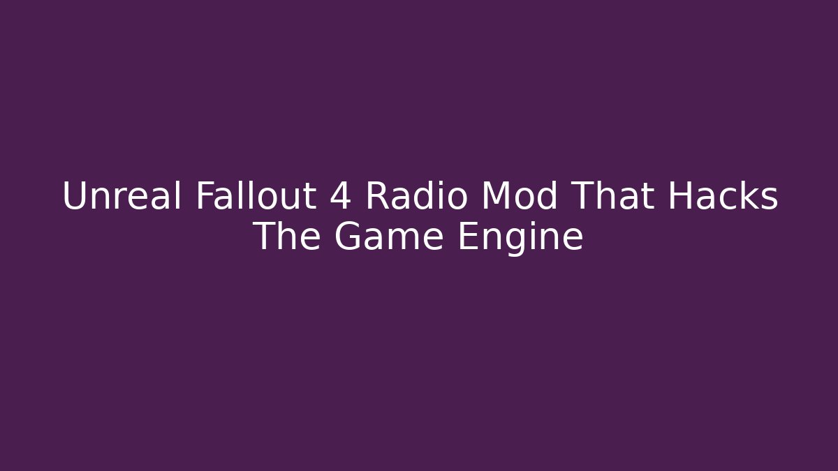 Unreal Fallout 4 Radio Mod That Hacks The Game Engine