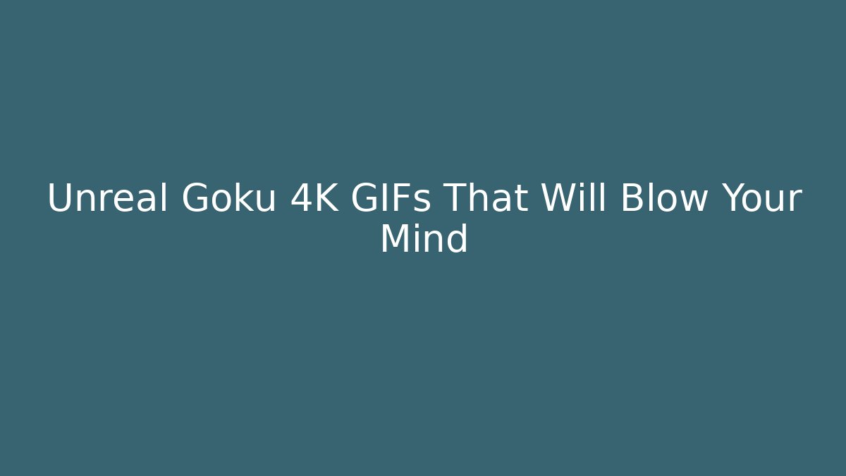 Unreal Goku 4K GIFs That Will Blow Your Mind