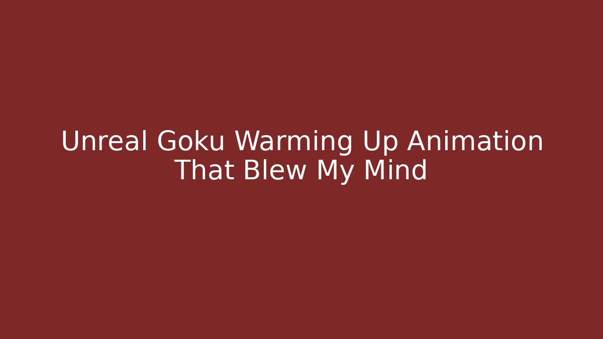 Unreal Goku Warming Up Animation That Blew My Mind