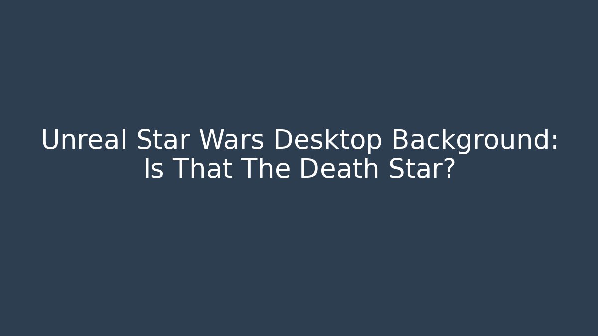 Unreal Star Wars Desktop Background: Is That The Death Star?