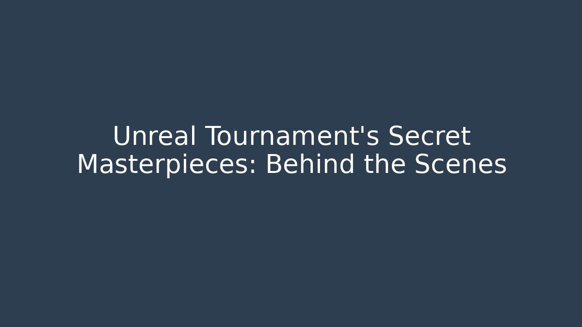 Unreal Tournament's Secret Masterpieces: Behind the Scenes