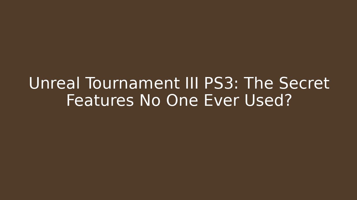 Unreal Tournament III PS3: The Secret Features No One Ever Used?