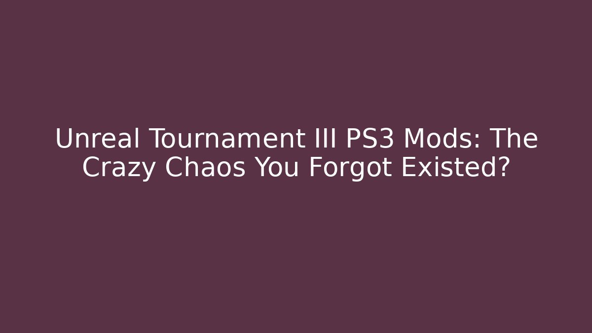 Unreal Tournament III PS3 Mods: The Crazy Chaos You Forgot Existed?