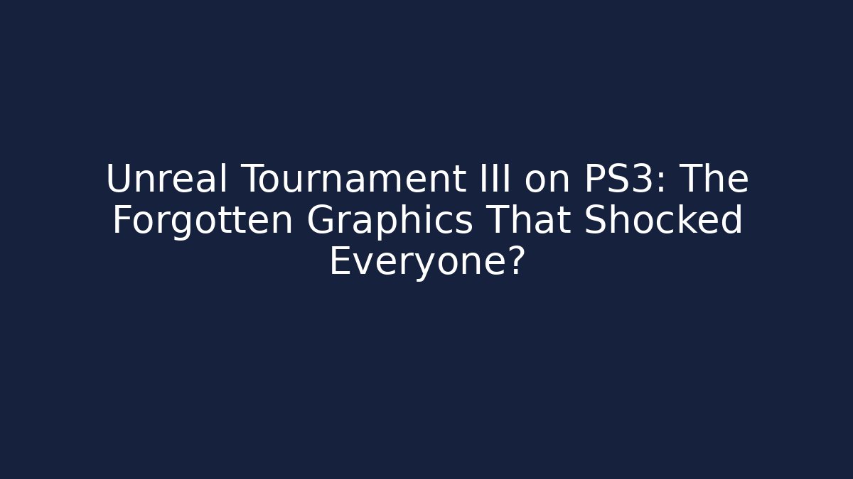 Unreal Tournament III on PS3: The Forgotten Graphics That Shocked Everyone?