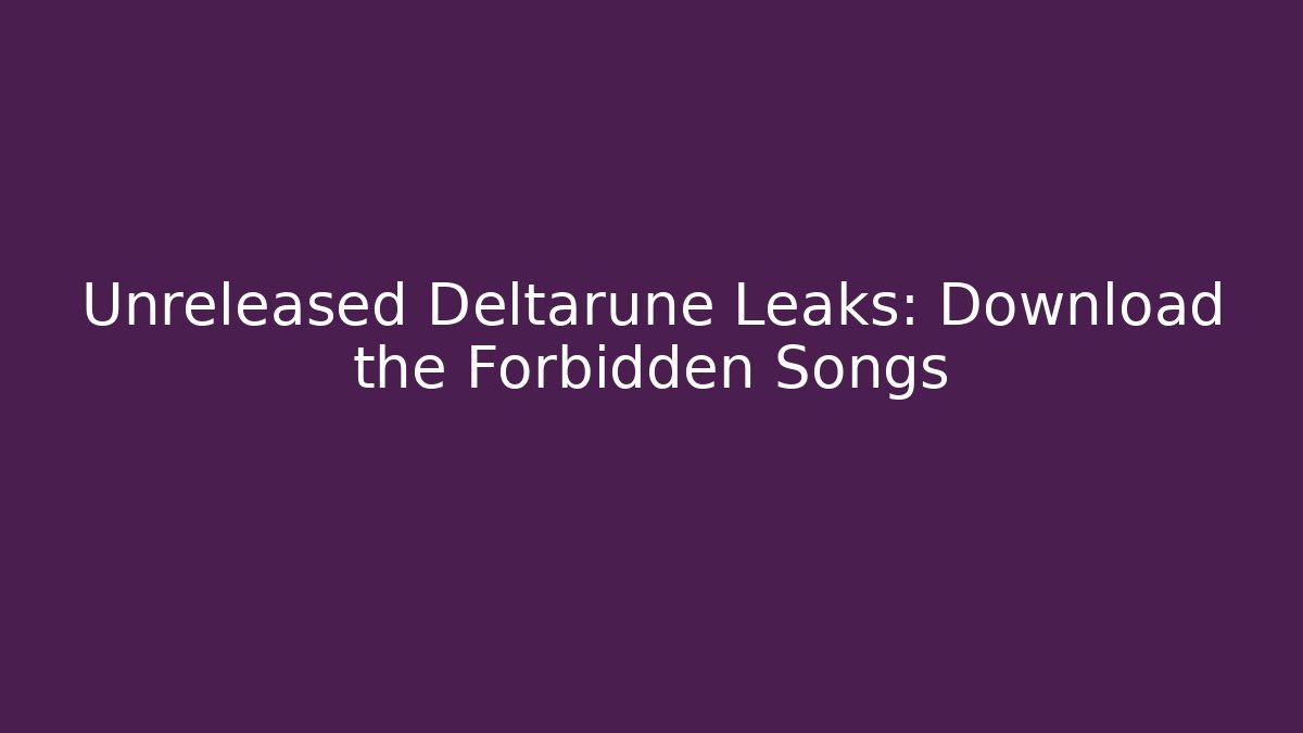 Unreleased Deltarune Leaks: Download the Forbidden Songs