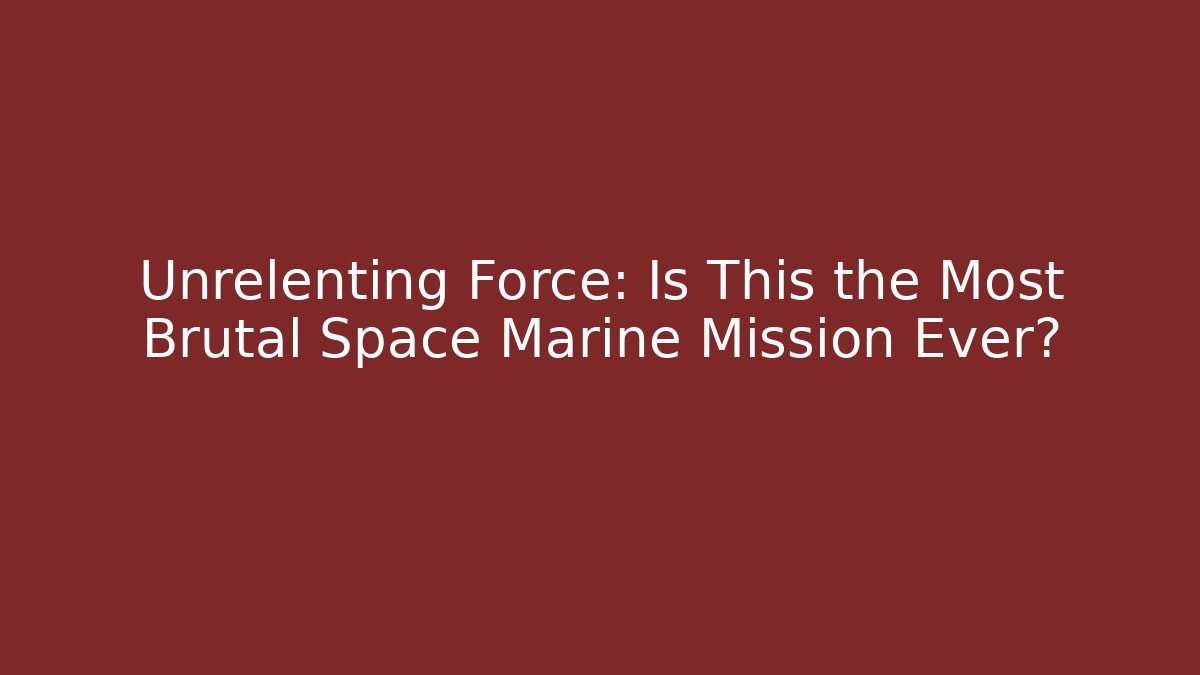 Unrelenting Force: Is This the Most Brutal Space Marine Mission Ever?