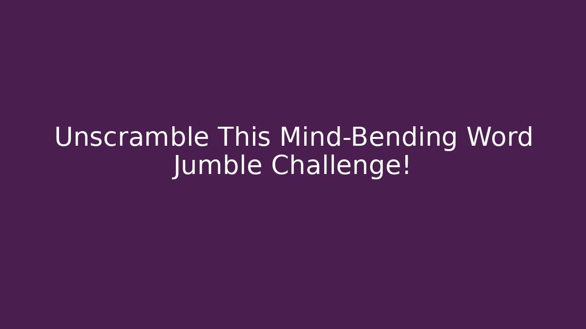 Unscramble This Mind-Bending Word Jumble Challenge!