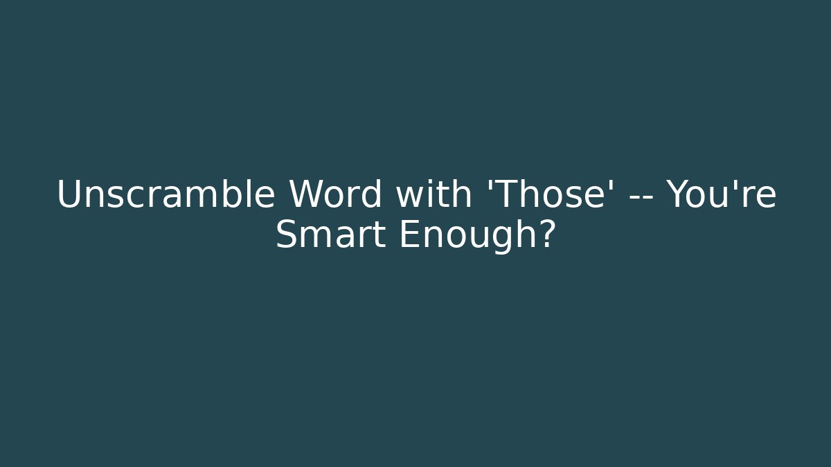 Unscramble Word with 'Those' — You're Smart Enough?