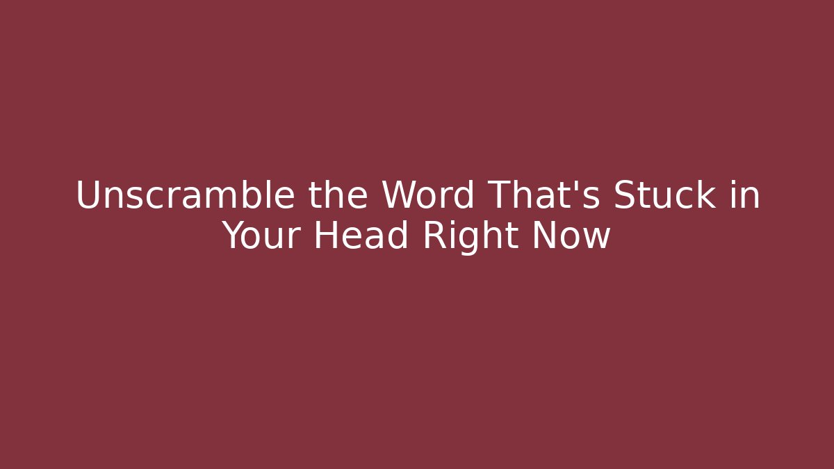 Unscramble the Word That’s Stuck in Your Head Right Now