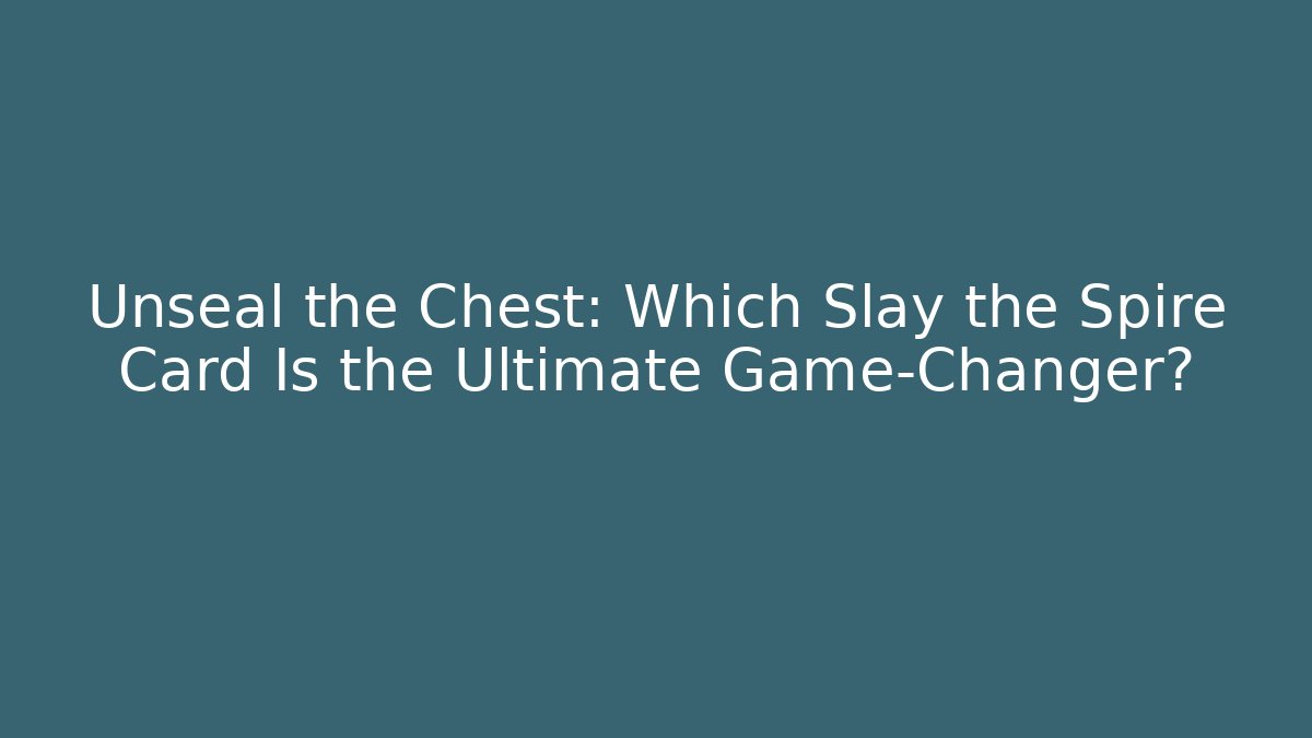 Unseal the Chest: Which Slay the Spire Card Is the Ultimate Game-Changer?