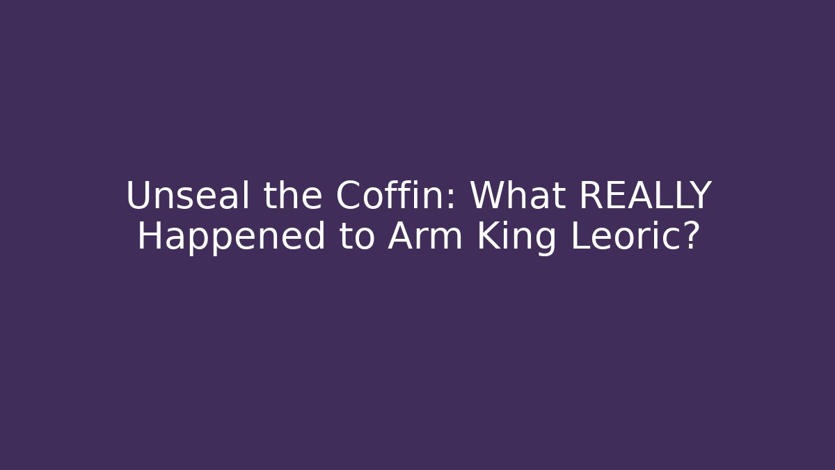 Unseal the Coffin: What REALLY Happened to Arm King Leoric?