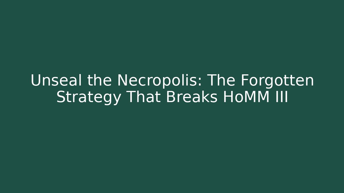 Unseal the Necropolis: The Forgotten Strategy That Breaks HoMM III