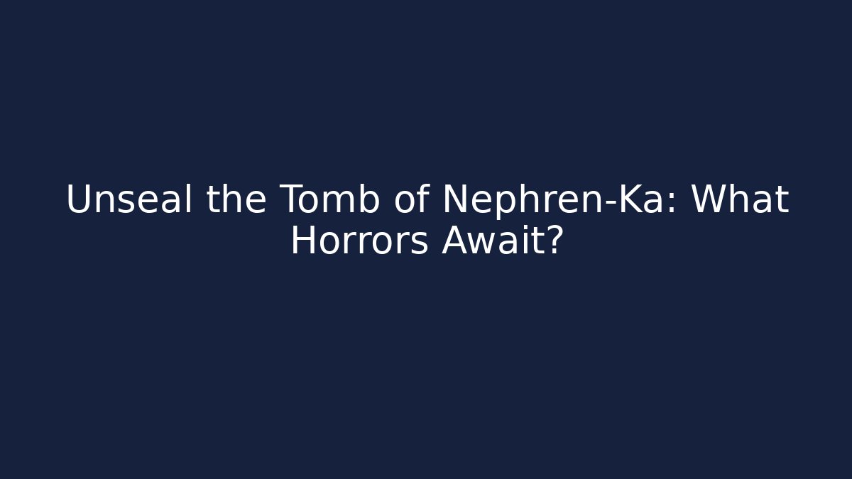 Unseal the Tomb of Nephren-Ka: What Horrors Await?