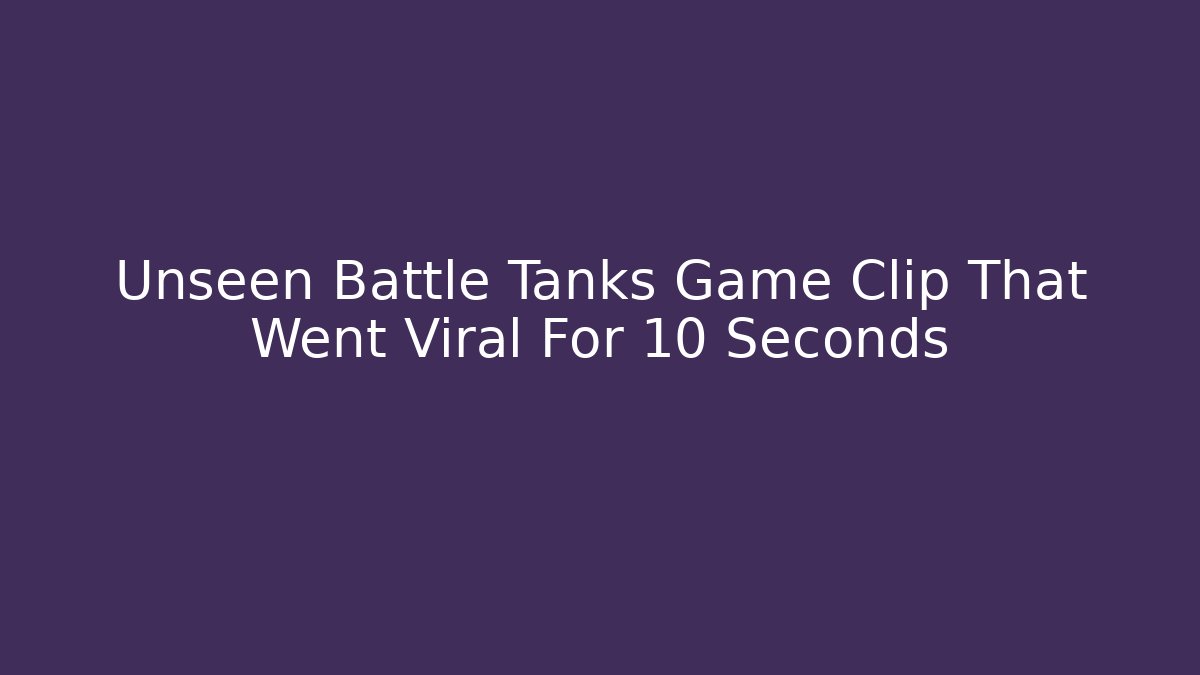 Unseen Battle Tanks Game Clip That Went Viral For 10 Seconds