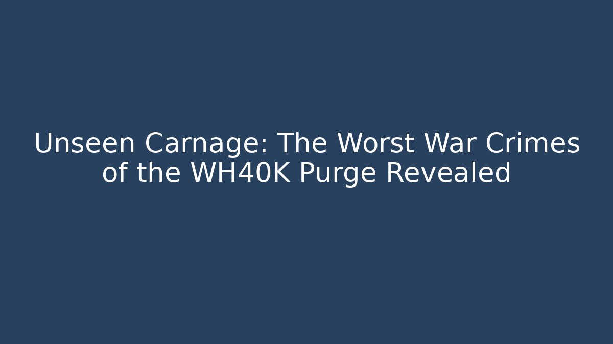 Unseen Carnage: The Worst War Crimes of the WH40K Purge Revealed