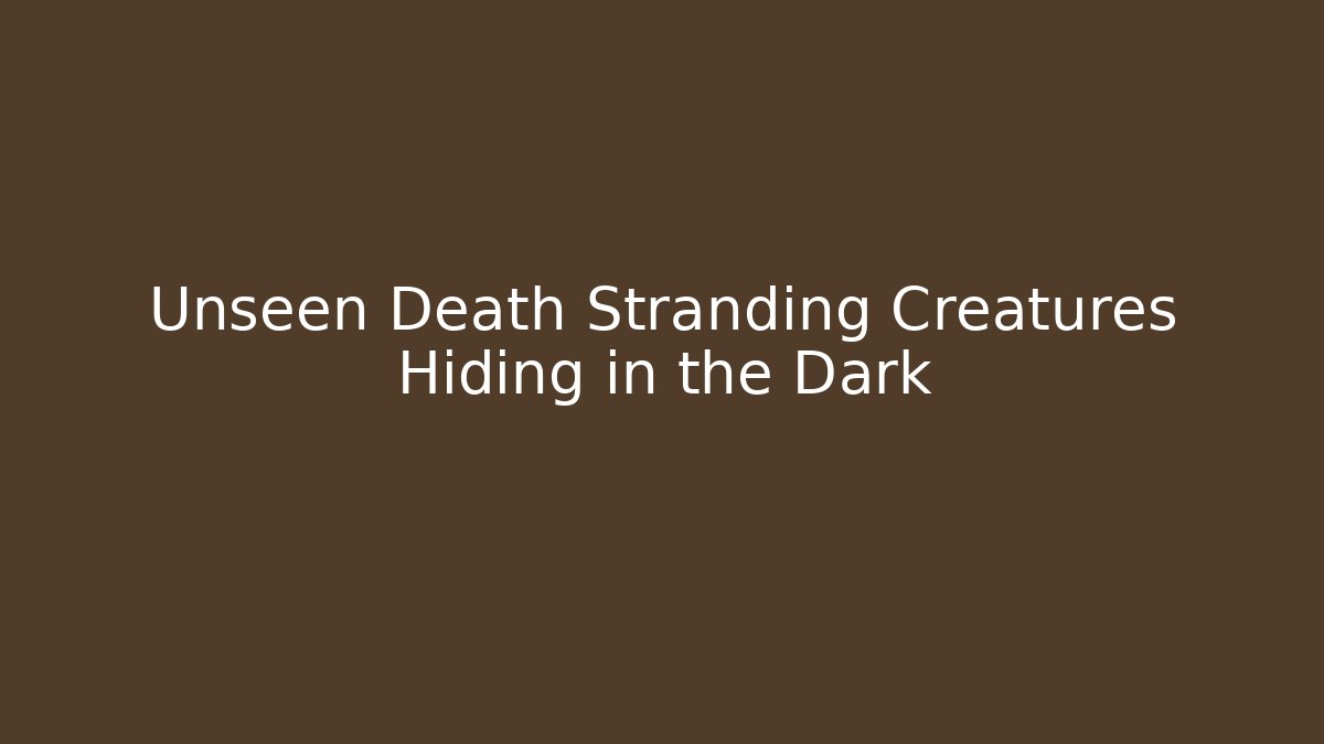Unseen Death Stranding Creatures Hiding in the Dark