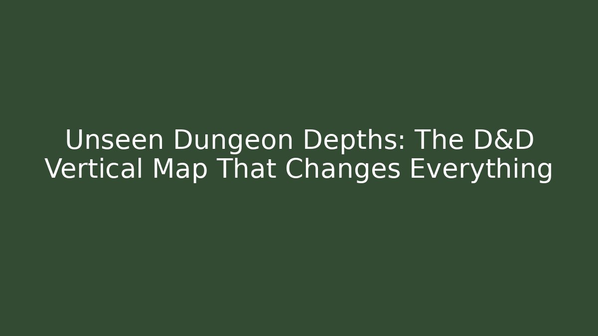Unseen Dungeon Depths: The D&D Vertical Map That Changes Everything