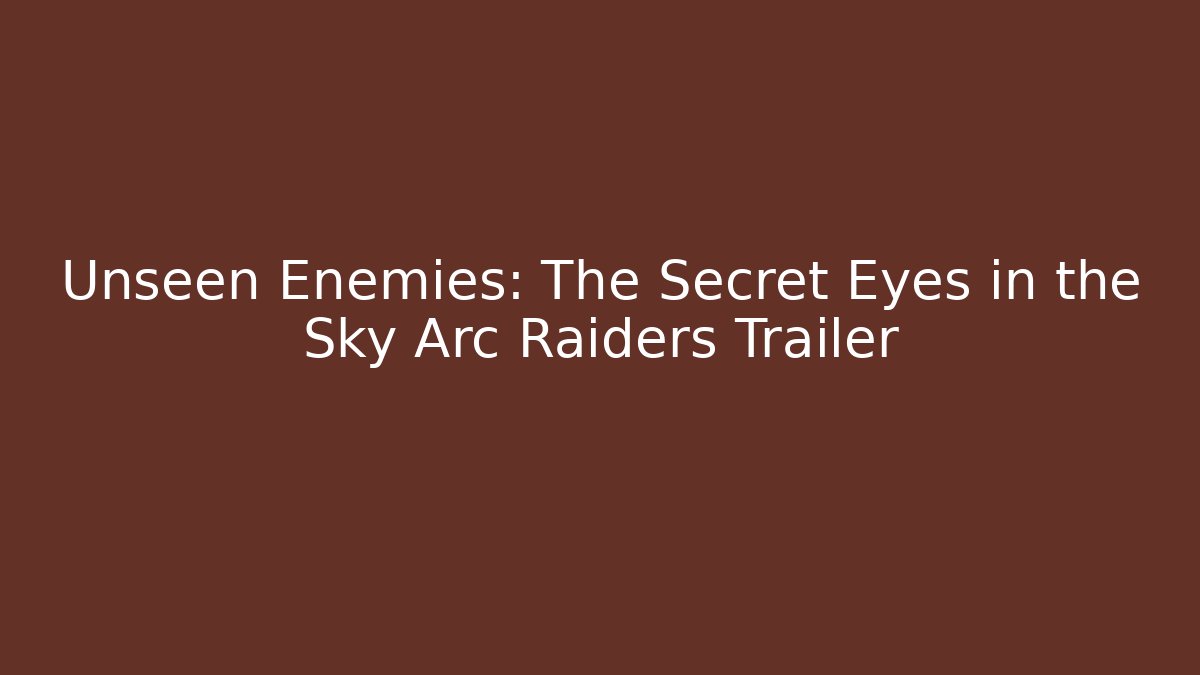 Unseen Enemies: The Secret Eyes in the Sky Arc Raiders Trailer