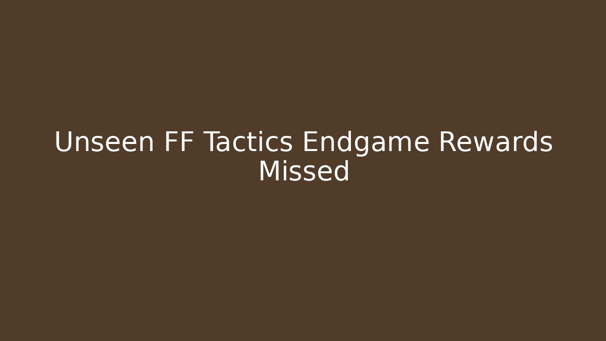 Unseen FF Tactics Endgame Rewards Missed