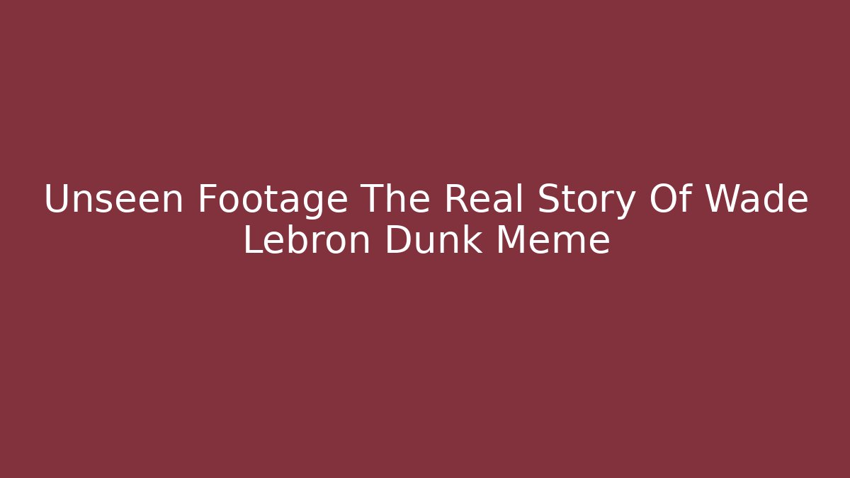 Unseen Footage The Real Story Of Wade Lebron Dunk Meme