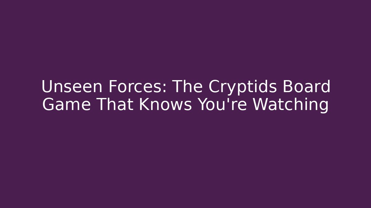 Unseen Forces: The Cryptids Board Game That Knows You're Watching