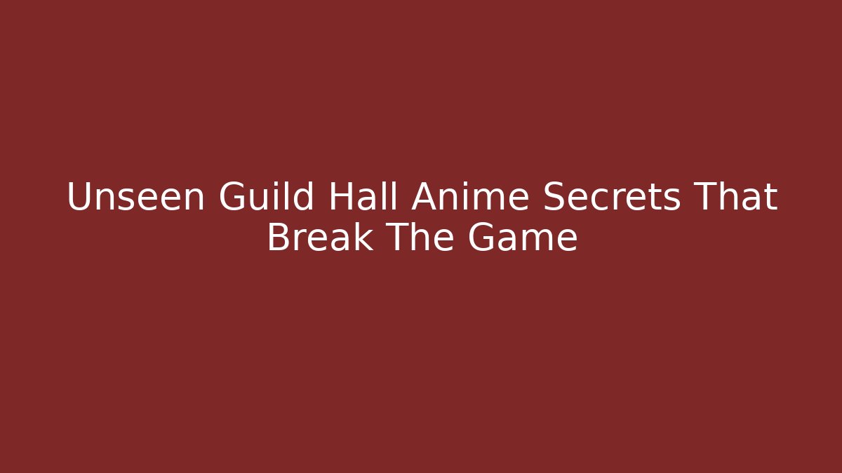 Unseen Guild Hall Anime Secrets That Break The Game