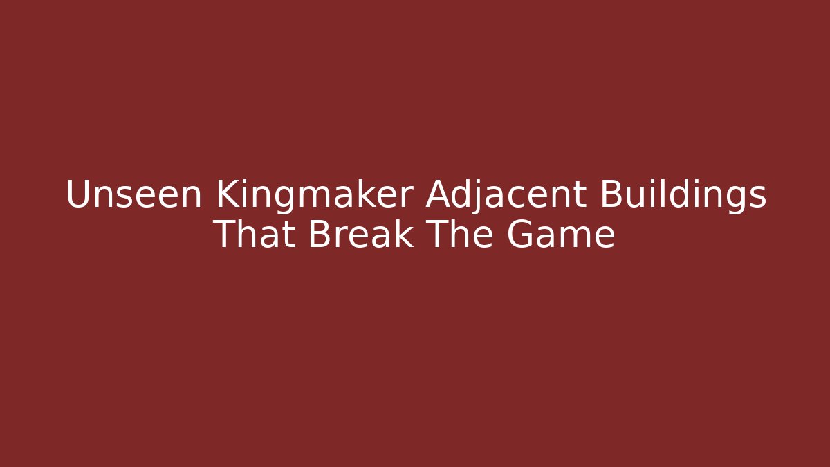 Unseen Kingmaker Adjacent Buildings That Break The Game