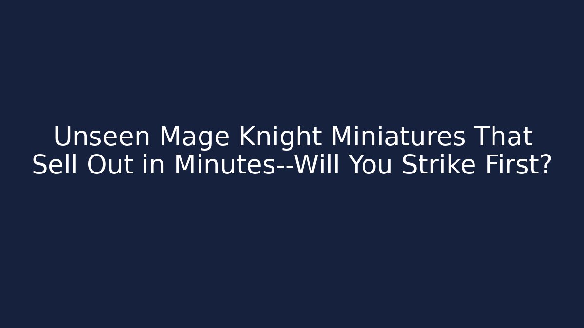 Unseen Mage Knight Miniatures That Sell Out in Minutes—Will You Strike First?