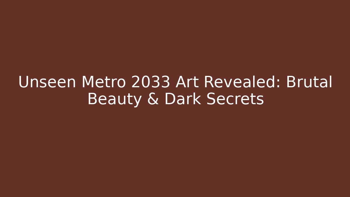 Unseen Metro 2033 Art Revealed: Brutal Beauty & Dark Secrets