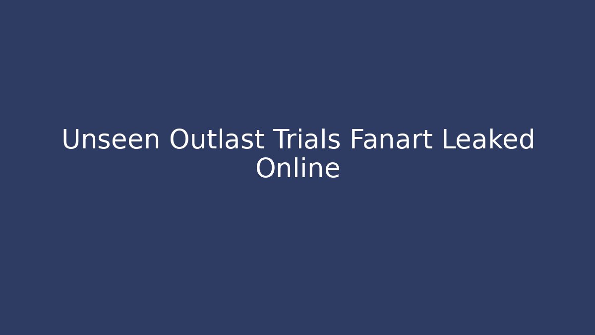 Unseen Outlast Trials Fanart Leaked Online