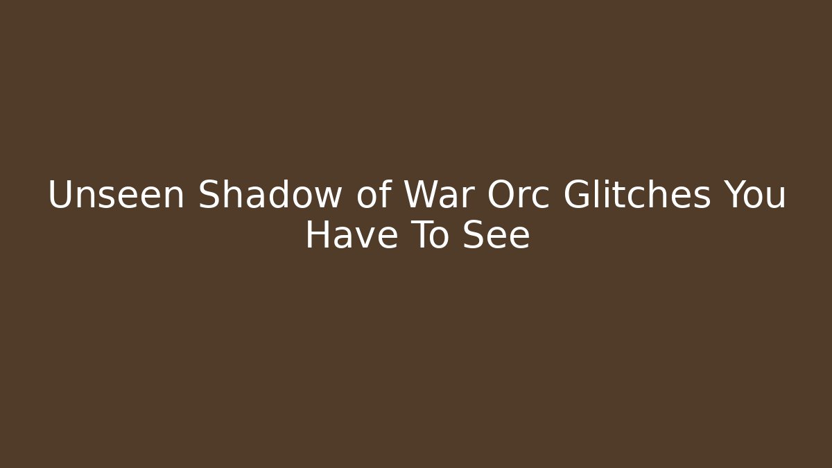 Unseen Shadow of War Orc Glitches You Have To See