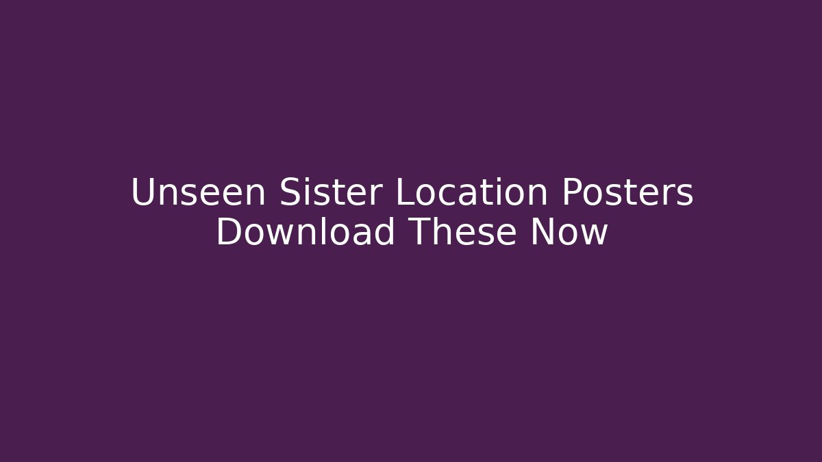 Unseen Sister Location Posters Download These Now