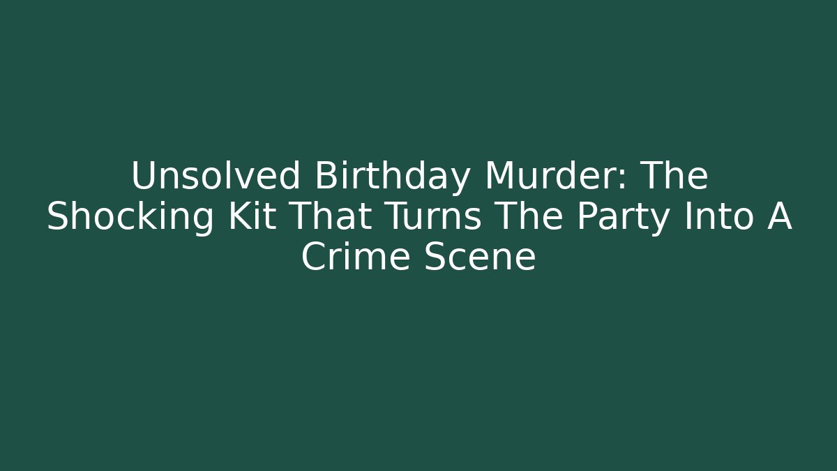Unsolved Birthday Murder: The Shocking Kit That Turns The Party Into A Crime Scene